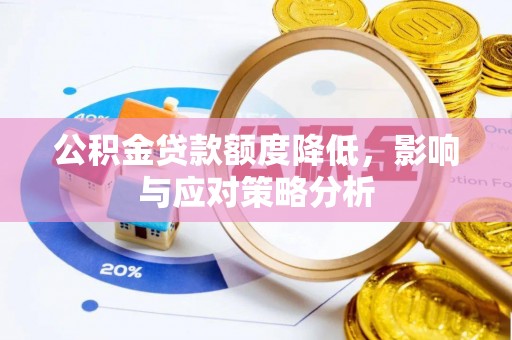 南乐公积金贷款额度降低，影响与应对策略分析