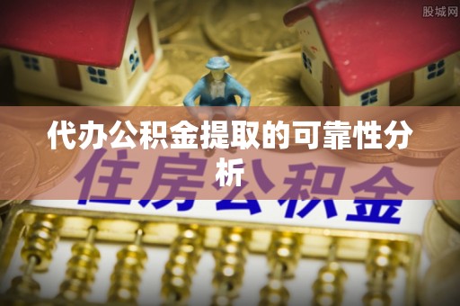 南乐代办公积金提取的可靠性分析