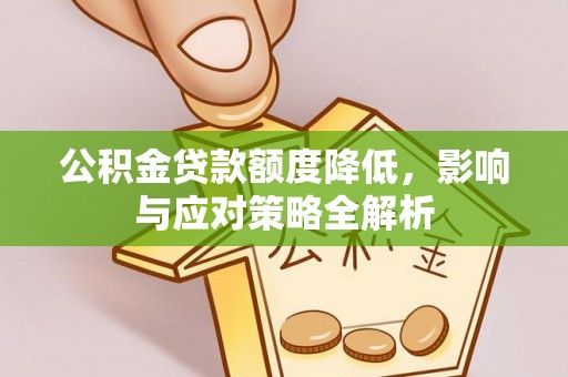 南乐公积金贷款额度降低，影响与应对策略全解析