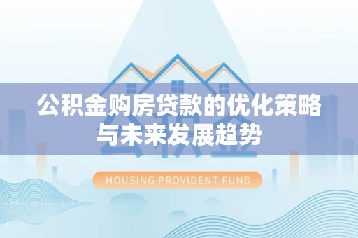 南乐公积金购房贷款的优化策略与未来发展趋势