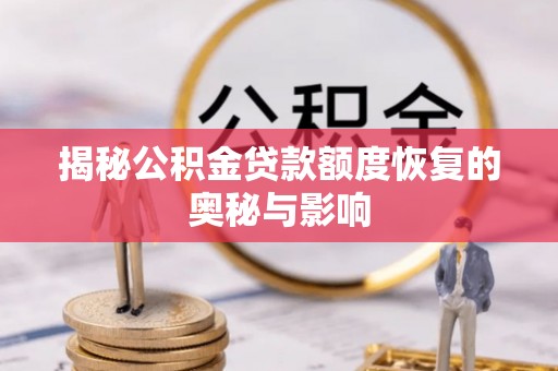 南乐揭秘公积金贷款额度恢复的奥秘与影响