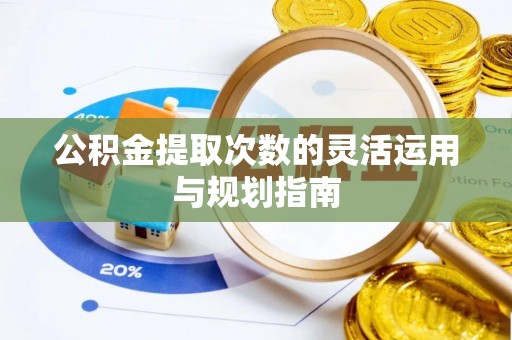 南乐公积金提取次数的灵活运用与规划指南