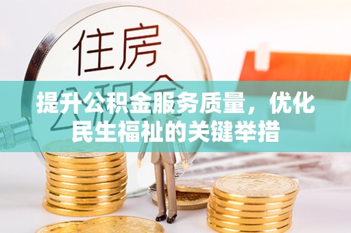 南乐提升公积金服务质量，优化民生福祉的关键举措