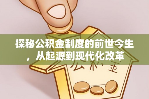 南乐探秘公积金制度的前世今生，从起源到现代化改革
