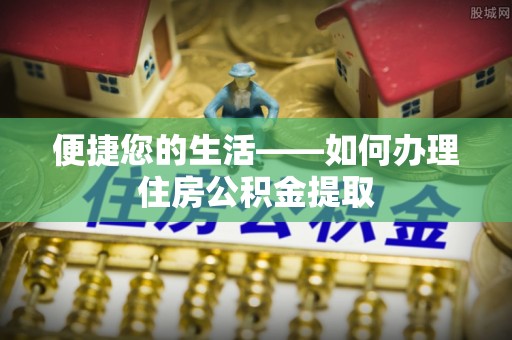 南乐便捷您的生活——如何办理住房公积金提取