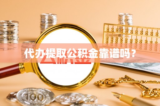 南乐代办提取公积金靠谱吗？