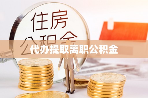 南乐代办提取离职公积金