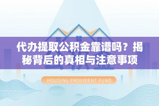 南乐代办提取公积金靠谱吗？揭秘背后的真相与注意事项
