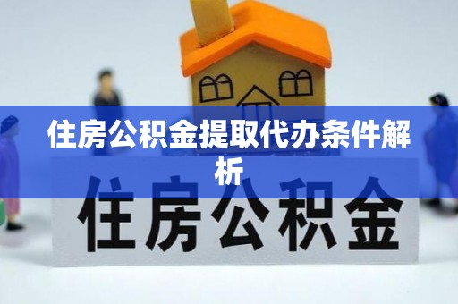 南乐住房公积金提取代办条件解析