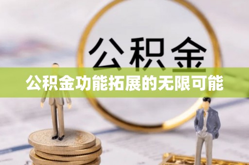 南乐公积金功能拓展的无限可能