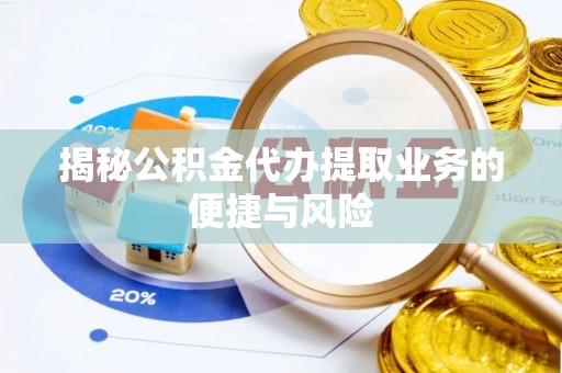 南乐揭秘公积金代办提取业务的便捷与风险