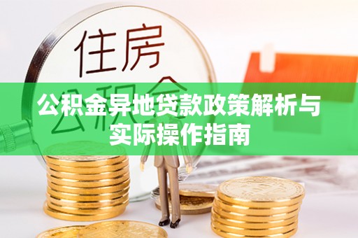 南乐公积金异地贷款政策解析与实际操作指南