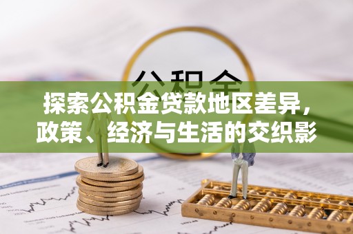 南乐探索公积金贷款地区差异，政策、经济与生活的交织影响