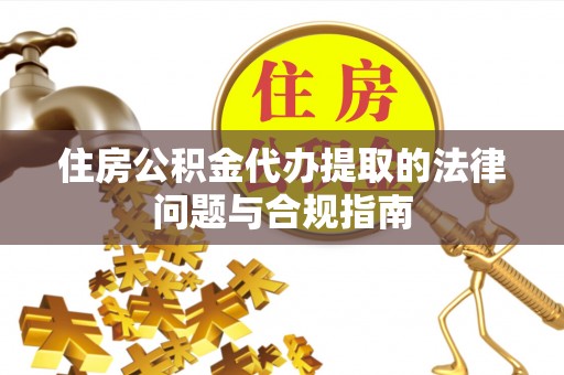 南乐住房公积金代办提取的法律问题与合规指南