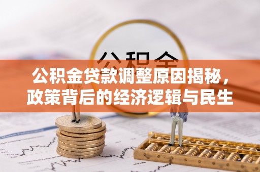 南乐公积金贷款调整原因揭秘，政策背后的经济逻辑与民生考量