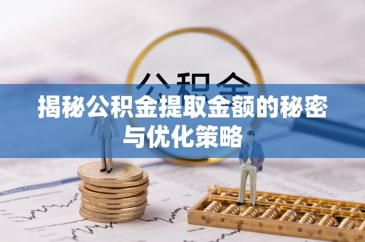 南乐揭秘公积金提取金额的秘密与优化策略