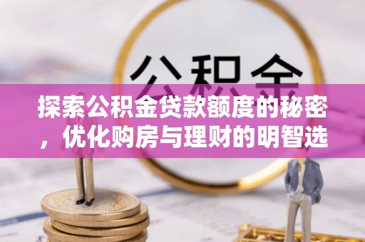 南乐探索公积金贷款额度的秘密，优化购房与理财的明智选择