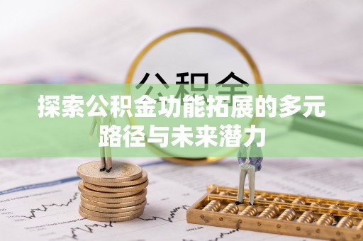 南乐探索公积金功能拓展的多元路径与未来潜力