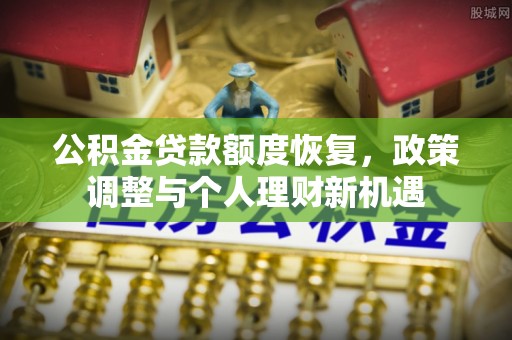 南乐公积金贷款额度恢复，政策调整与个人理财新机遇