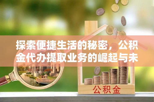 南乐探索便捷生活的秘密，公积金代办提取业务的崛起与未来发展