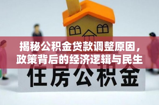 南乐揭秘公积金贷款调整原因，政策背后的经济逻辑与民生考量