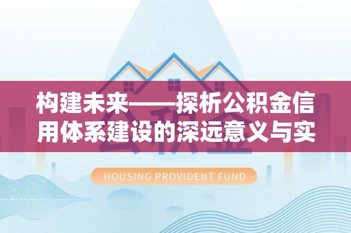 南乐构建未来——探析公积金信用体系建设的深远意义与实践路径