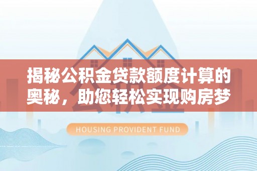 南乐揭秘公积金贷款额度计算的奥秘，助您轻松实现购房梦想