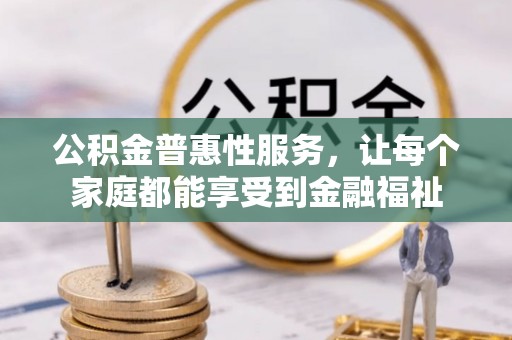 南乐公积金普惠性服务，让每个家庭都能享受到金融福祉