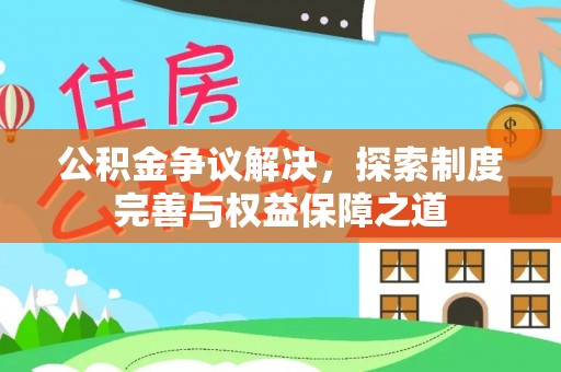 南乐公积金争议解决，探索制度完善与权益保障之道