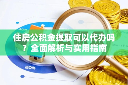 南乐住房公积金提取可以代办吗？全面解析与实用指南