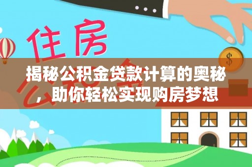南乐揭秘公积金贷款计算的奥秘，助你轻松实现购房梦想