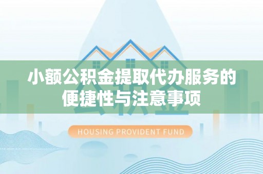 南乐小额公积金提取代办服务的便捷性与注意事项