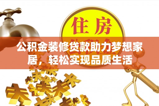 南乐公积金装修贷款助力梦想家居，轻松实现品质生活