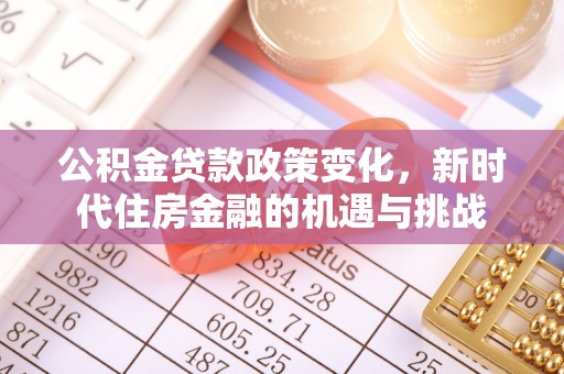 南乐公积金贷款政策变化，新时代住房金融的机遇与挑战