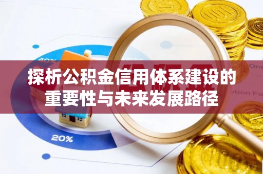 南乐探析公积金信用体系建设的重要性与未来发展路径