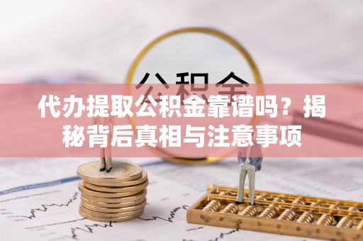 南乐代办提取公积金靠谱吗？揭秘背后真相与注意事项