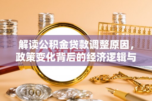 南乐解读公积金贷款调整原因，政策变化背后的经济逻辑与影响