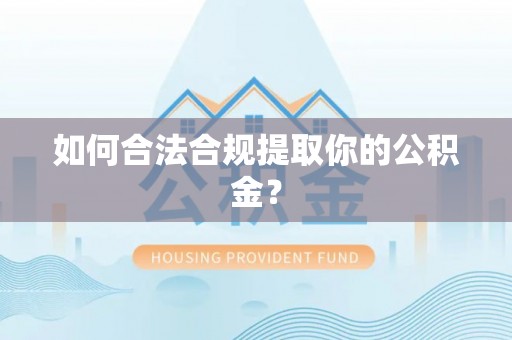 南乐如何合法合规提取你的公积金？