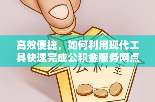 南乐高效便捷，如何利用现代工具快速完成公积金服务网点查询