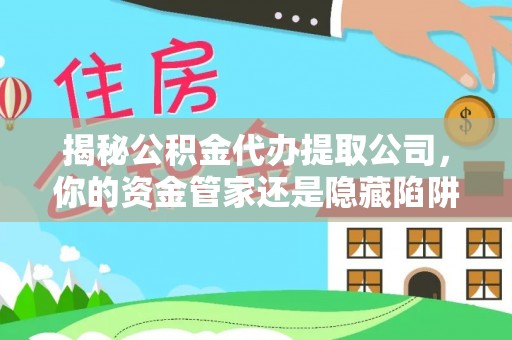 南乐揭秘公积金代办提取公司，你的资金管家还是隐藏陷阱？