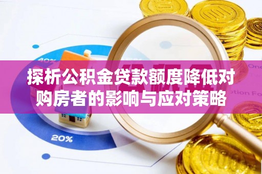 南乐探析公积金贷款额度降低对购房者的影响与应对策略