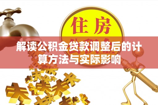南乐解读公积金贷款调整后的计算方法与实际影响