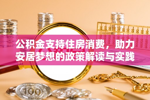 南乐公积金支持住房消费，助力安居梦想的政策解读与实践