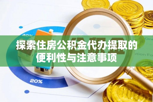 南乐探索住房公积金代办提取的便利性与注意事项